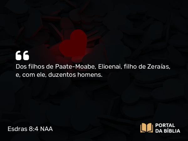 Esdras 8:4 NAA - Dos filhos de Paate-Moabe, Elioenai, filho de Zeraías, e, com ele, duzentos homens.