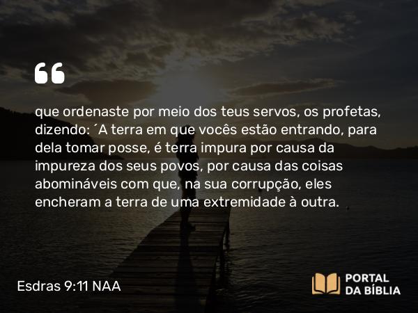 Esdras 9:11 NAA - que ordenaste por meio dos teus servos, os profetas, dizendo: 