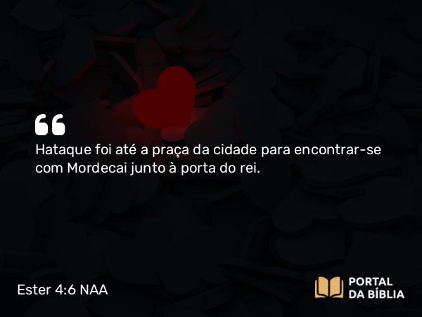 Ester 4:6 NAA - Hataque foi até a praça da cidade para encontrar-se com Mordecai junto à porta do rei.