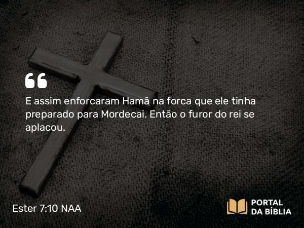 Ester 7:10 NAA - E assim enforcaram Hamã na forca que ele tinha preparado para Mordecai. Então o furor do rei se aplacou.