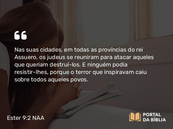 Ester 9:2 NAA - Nas suas cidades, em todas as províncias do rei Assuero, os judeus se reuniram para atacar aqueles que queriam destruí-los. E ninguém podia resistir-lhes, porque o terror que inspiravam caiu sobre todos aqueles povos.