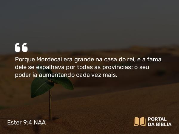 Ester 9:4 NAA - Porque Mordecai era grande na casa do rei, e a fama dele se espalhava por todas as províncias; o seu poder ia aumentando cada vez mais.