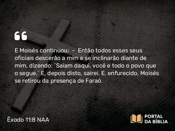 Êxodo 11:8 NAA - E Moisés continuou: — Então todos esses seus oficiais descerão a mim e se inclinarão diante de mim, dizendo: 