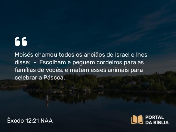 Êxodo 12:21-30 NAA - Moisés chamou todos os anciãos de Israel e lhes disse: — Escolham e peguem cordeiros para as famílias de vocês, e matem esses animais para celebrar a Páscoa.