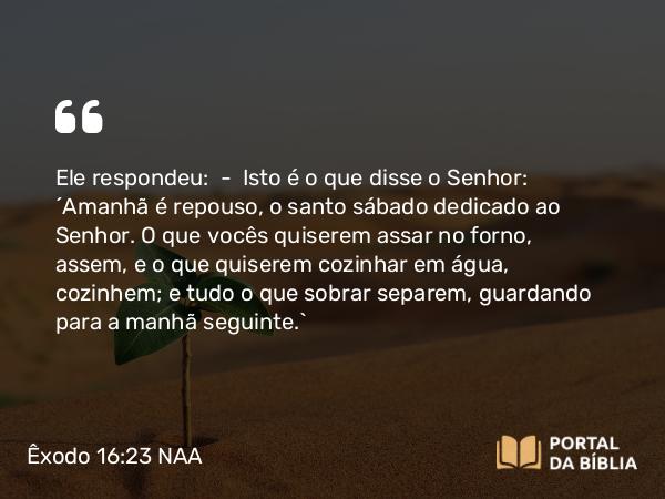 Êxodo 16:23 NAA - Ele respondeu: — Isto é o que disse o Senhor: 