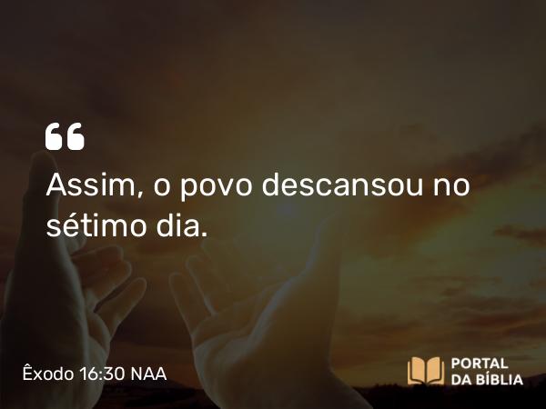 Êxodo 16:30 NAA - Assim, o povo descansou no sétimo dia.