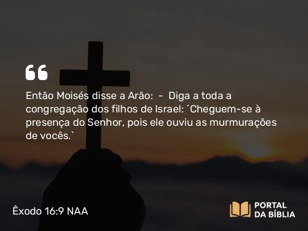 Êxodo 16:9 NAA - Então Moisés disse a Arão: — Diga a toda a congregação dos filhos de Israel: 