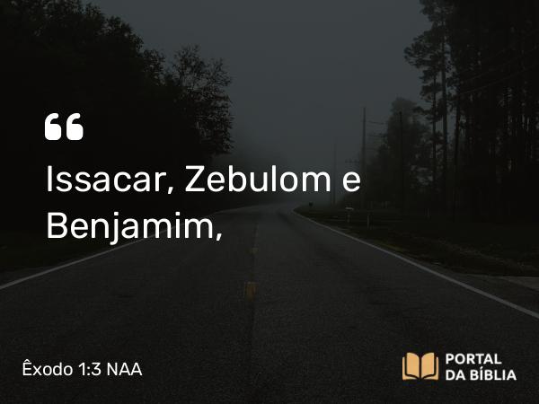 Êxodo 1:3 NAA - Issacar, Zebulom e Benjamim,