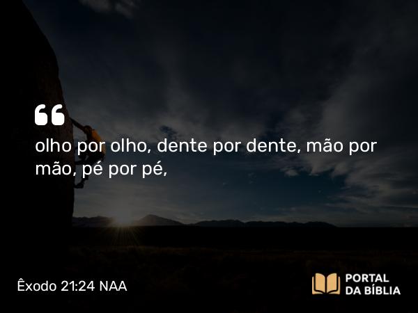 Êxodo 21:24 NAA - olho por olho, dente por dente, mão por mão, pé por pé,