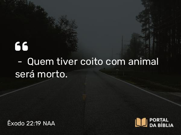 Êxodo 22:19 NAA - — Quem tiver coito com animal será morto.