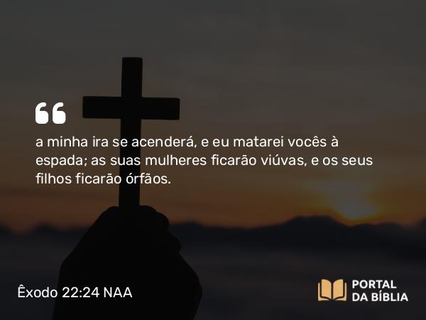 Êxodo 22:24 NAA - a minha ira se acenderá, e eu matarei vocês à espada; as suas mulheres ficarão viúvas, e os seus filhos ficarão órfãos.