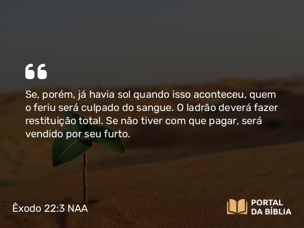 Êxodo 22:3 NAA - Se, porém, já havia sol quando isso aconteceu, quem o feriu será culpado do sangue. O ladrão deverá fazer restituição total. Se não tiver com que pagar, será vendido por seu furto.