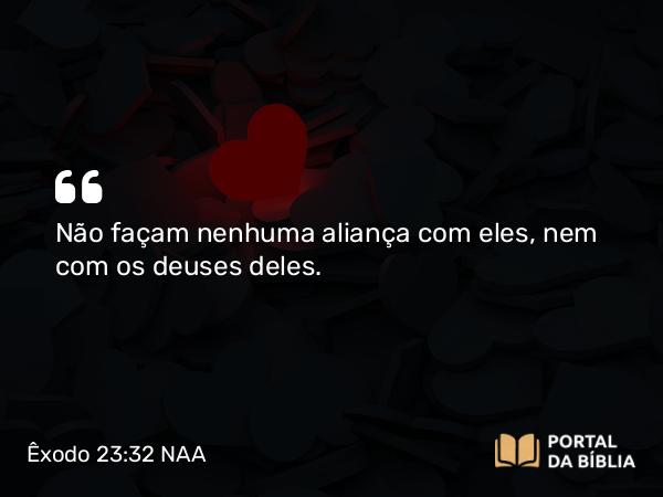 Êxodo 23:32 NAA - Não façam nenhuma aliança com eles, nem com os deuses deles.