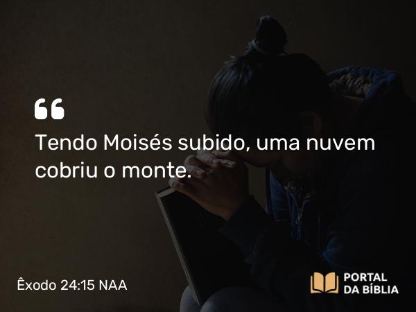 Êxodo 24:15 NAA - Tendo Moisés subido, uma nuvem cobriu o monte.