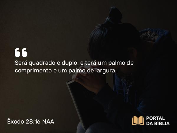 Êxodo 28:16 NAA - Será quadrado e duplo, e terá um palmo de comprimento e um palmo de largura.