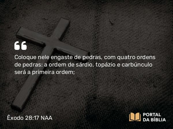 Êxodo 28:17 NAA - Coloque nele engaste de pedras, com quatro ordens de pedras: a ordem de sárdio, topázio e carbúnculo será a primeira ordem;