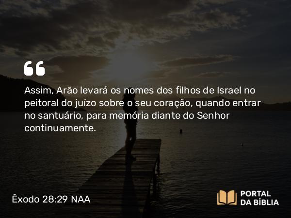 Êxodo 28:29-30 NAA - Assim, Arão levará os nomes dos filhos de Israel no peitoral do juízo sobre o seu coração, quando entrar no santuário, para memória diante do Senhor continuamente.