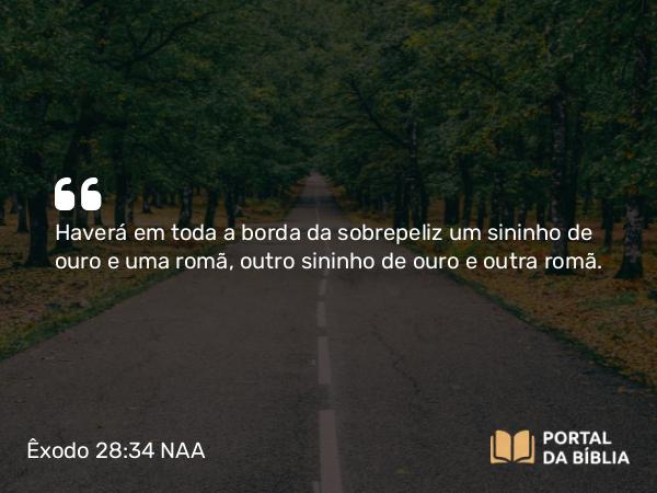 Êxodo 28:34 NAA - Haverá em toda a borda da sobrepeliz um sininho de ouro e uma romã, outro sininho de ouro e outra romã.