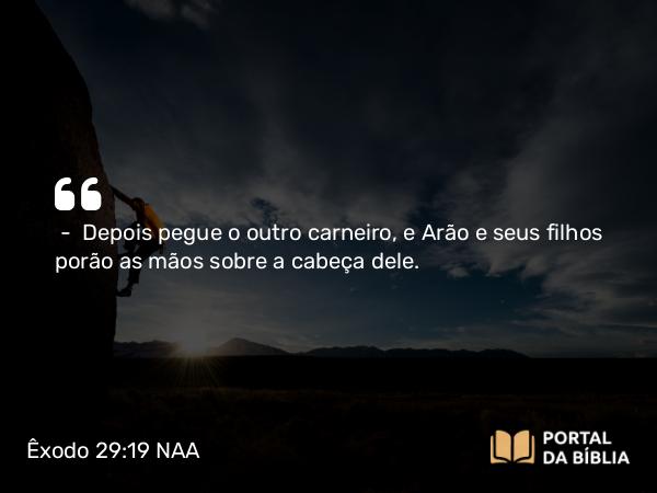 Êxodo 29:19-22 NAA - — Depois pegue o outro carneiro, e Arão e seus filhos porão as mãos sobre a cabeça dele.