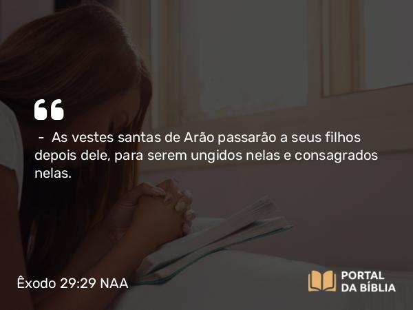 Êxodo 29:29-30 NAA - — As vestes santas de Arão passarão a seus filhos depois dele, para serem ungidos nelas e consagrados nelas.