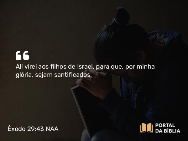 Êxodo 29:43 NAA - Ali virei aos filhos de Israel, para que, por minha glória, sejam santificados,