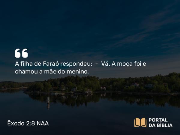 Êxodo 2:8 NAA - A filha de Faraó respondeu: — Vá. A moça foi e chamou a mãe do menino.