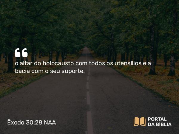 Êxodo 30:28 NAA - o altar do holocausto com todos os utensílios e a bacia com o seu suporte.