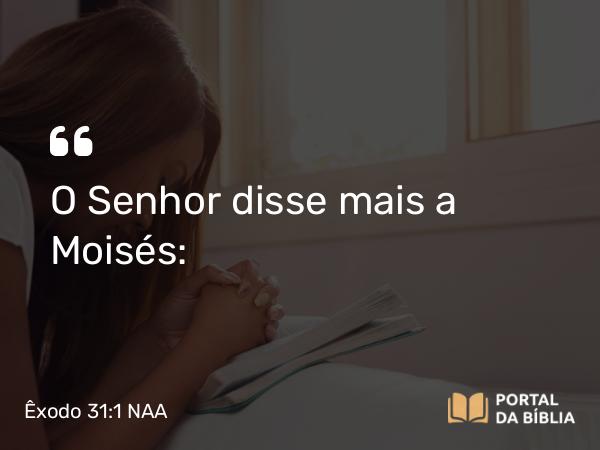 Êxodo 31:1-11 NAA - O Senhor disse mais a Moisés: