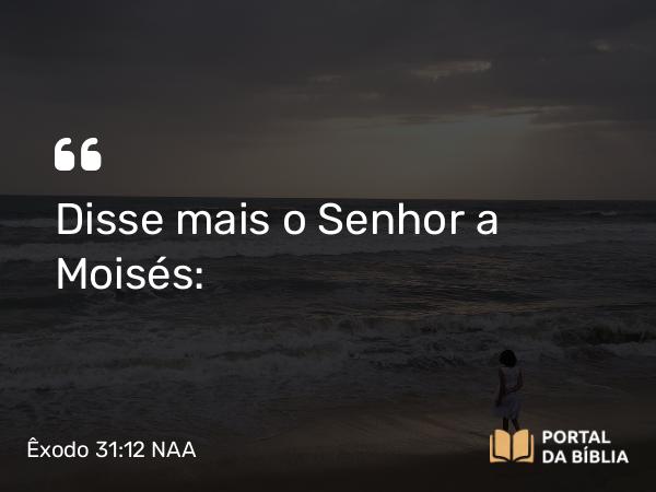 Êxodo 31:12 NAA - Disse mais o Senhor a Moisés: