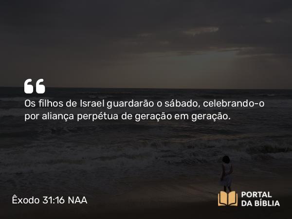 Êxodo 31:16 NAA - Os filhos de Israel guardarão o sábado, celebrando-o por aliança perpétua de geração em geração.