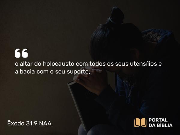 Êxodo 31:9 NAA - o altar do holocausto com todos os seus utensílios e a bacia com o seu suporte;