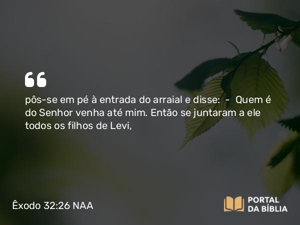 Êxodo 32:26 NAA - pôs-se em pé à entrada do arraial e disse: — Quem é do Senhor venha até mim. Então se juntaram a ele todos os filhos de Levi,