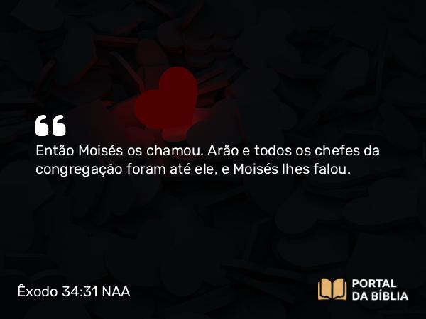 Êxodo 34:31 NAA - Então Moisés os chamou. Arão e todos os chefes da congregação foram até ele, e Moisés lhes falou.