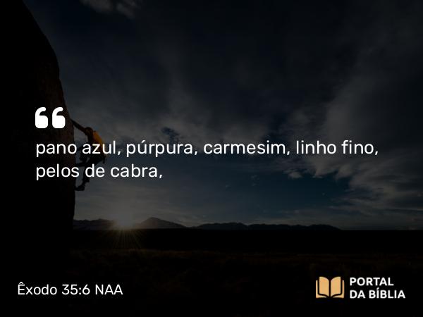 Êxodo 35:6 NAA - pano azul, púrpura, carmesim, linho fino, pelos de cabra,