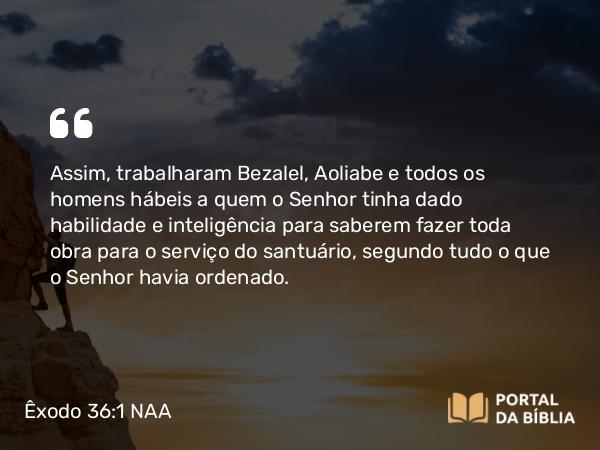 Êxodo 36:1-2 NAA - Assim, trabalharam Bezalel, Aoliabe e todos os homens hábeis a quem o Senhor tinha dado habilidade e inteligência para saberem fazer toda obra para o serviço do santuário, segundo tudo o que o Senhor havia ordenado.