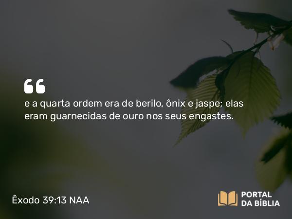 Êxodo 39:13 NAA - e a quarta ordem era de berilo, ônix e jaspe; elas eram guarnecidas de ouro nos seus engastes.