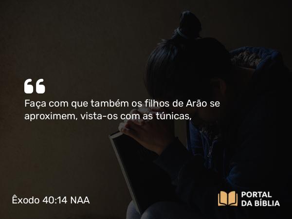 Êxodo 40:14-15 NAA - Faça com que também os filhos de Arão se aproximem, vista-os com as túnicas,