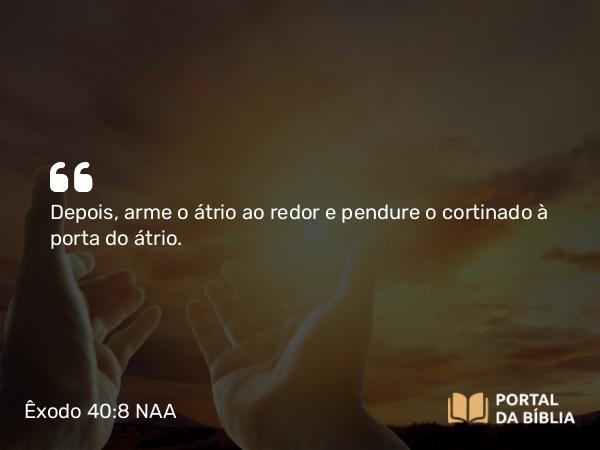 Êxodo 40:8 NAA - Depois, arme o átrio ao redor e pendure o cortinado à porta do átrio.