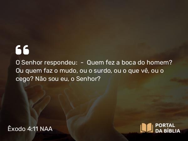 Êxodo 4:11 NAA - O Senhor respondeu: — Quem fez a boca do homem? Ou quem faz o mudo, ou o surdo, ou o que vê, ou o cego? Não sou eu, o Senhor?