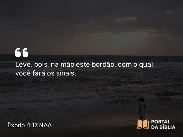 Êxodo 4:17 NAA - Leve, pois, na mão este bordão, com o qual você fará os sinais.