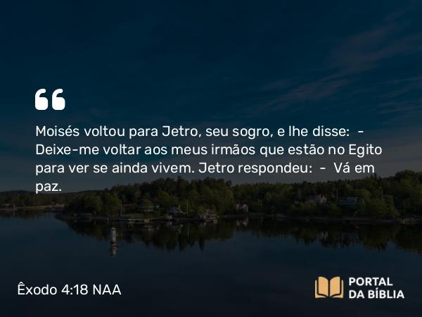 Êxodo 4:18 NAA - Moisés voltou para Jetro, seu sogro, e lhe disse: — Deixe-me voltar aos meus irmãos que estão no Egito para ver se ainda vivem. Jetro respondeu: — Vá em paz.