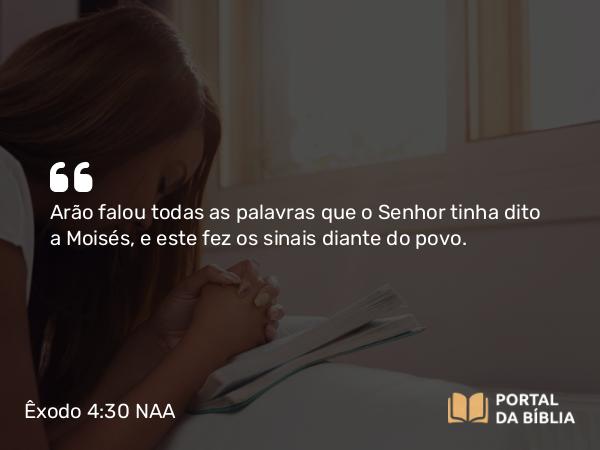 Êxodo 4:30 NAA - Arão falou todas as palavras que o Senhor tinha dito a Moisés, e este fez os sinais diante do povo.