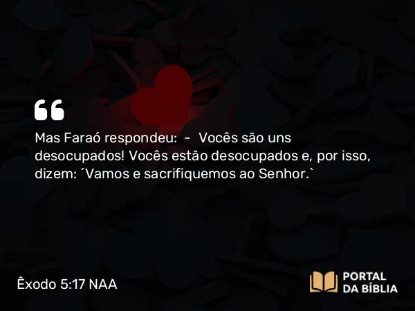 Êxodo 5:17 NAA - Mas Faraó respondeu: — Vocês são uns desocupados! Vocês estão desocupados e, por isso, dizem: 