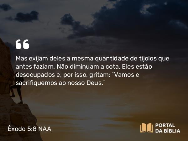 Êxodo 5:8 NAA - Mas exijam deles a mesma quantidade de tijolos que antes faziam. Não diminuam a cota. Eles estão desocupados e, por isso, gritam: 