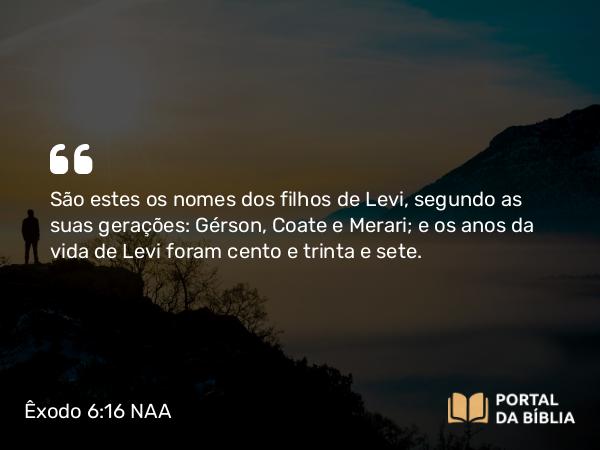 Êxodo 6:16-19 NAA - São estes os nomes dos filhos de Levi, segundo as suas gerações: Gérson, Coate e Merari; e os anos da vida de Levi foram cento e trinta e sete.