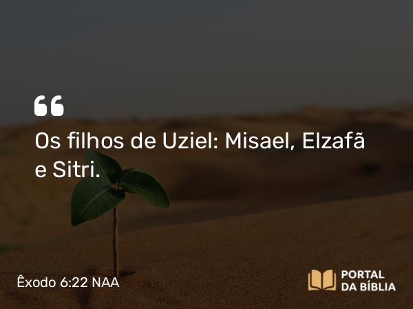 Êxodo 6:22 NAA - Os filhos de Uziel: Misael, Elzafã e Sitri.