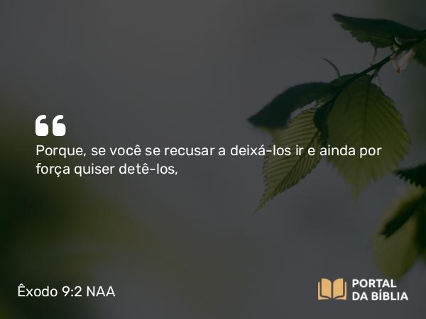 Êxodo 9:2 NAA - Porque, se você se recusar a deixá-los ir e ainda por força quiser detê-los,