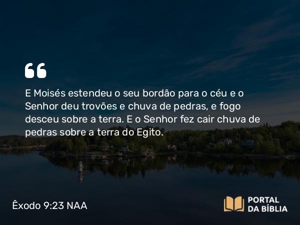 Êxodo 9:23 NAA - E Moisés estendeu o seu bordão para o céu e o Senhor deu trovões e chuva de pedras, e fogo desceu sobre a terra. E o Senhor fez cair chuva de pedras sobre a terra do Egito.