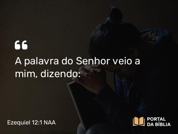 Ezequiel 12:1 NAA - A palavra do Senhor veio a mim, dizendo: