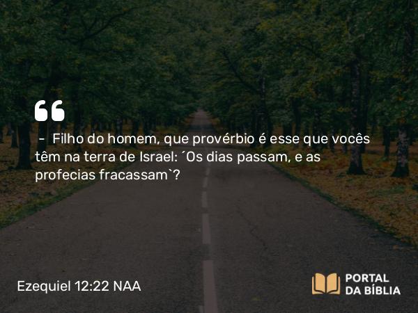 Ezequiel 12:22 NAA - — Filho do homem, que provérbio é esse que vocês têm na terra de Israel: 